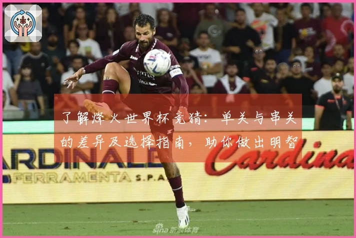 了解烽火世界杯竞猜：单关与串关的差异及选择指南，助你做出明智决策