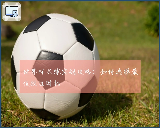世界杯买球实战攻略：如何选择最佳投注时机