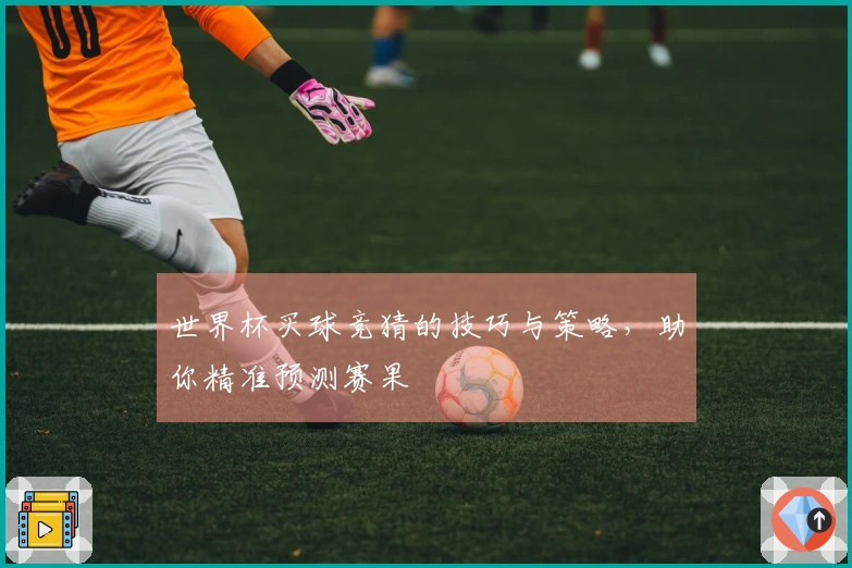 世界杯买球竞猜的技巧与策略，助你精准预测赛果